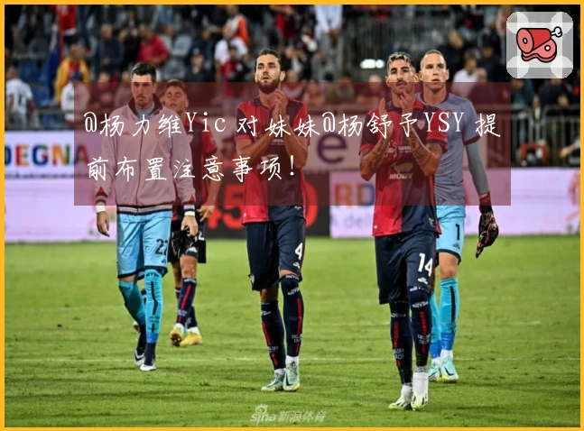 @杨力维Yic 对妹妹@杨舒予YSY 提前布置注意事项!