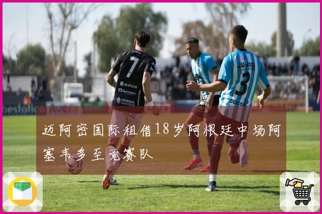 迈阿密国际租借18岁阿根廷中场阿塞韦多至竞赛队