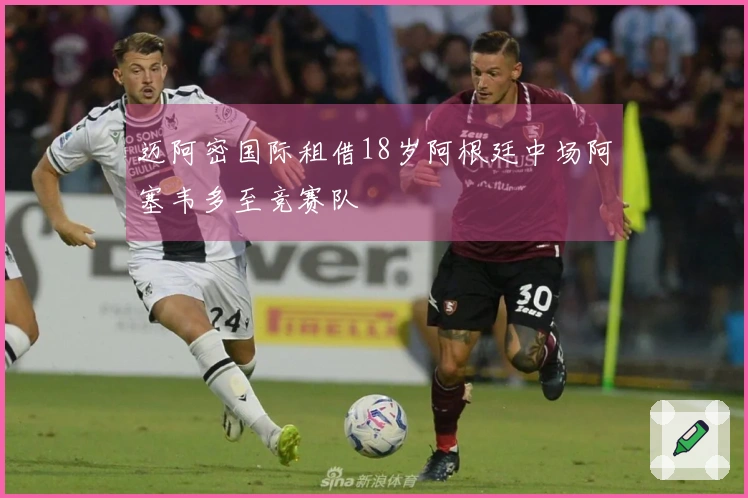 迈阿密国际租借18岁阿根廷中场阿塞韦多至竞赛队