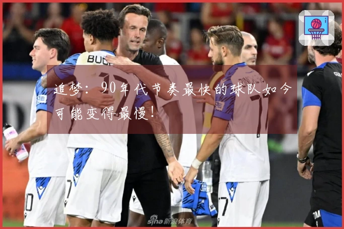 追梦：90年代节奏最快的球队如今可能变得最慢！