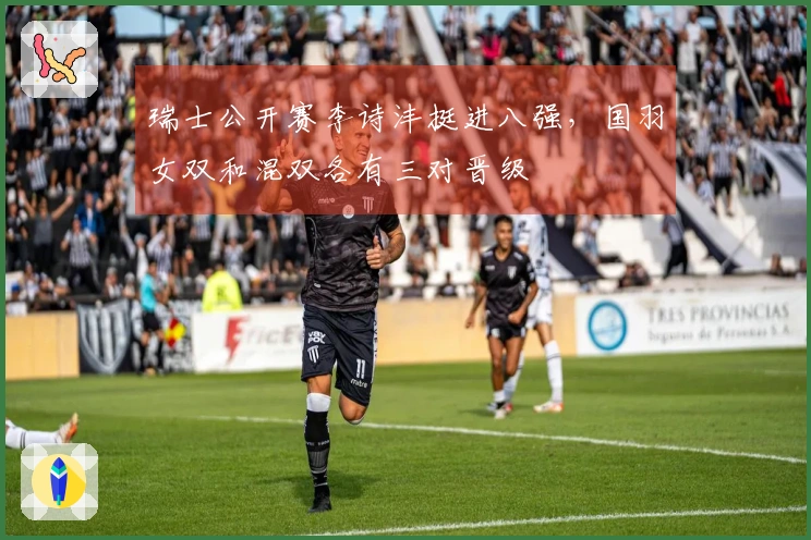 瑞士公开赛李诗沣挺进八强，国羽女双和混双各有三对晋级