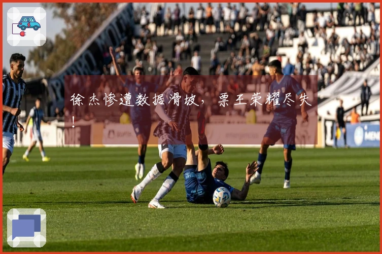 徐杰惨遭数据滑坡，票王荣耀尽失！
