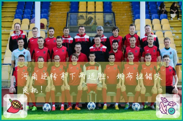 河南逆转拿下两连胜，姆布拉错失良机！
