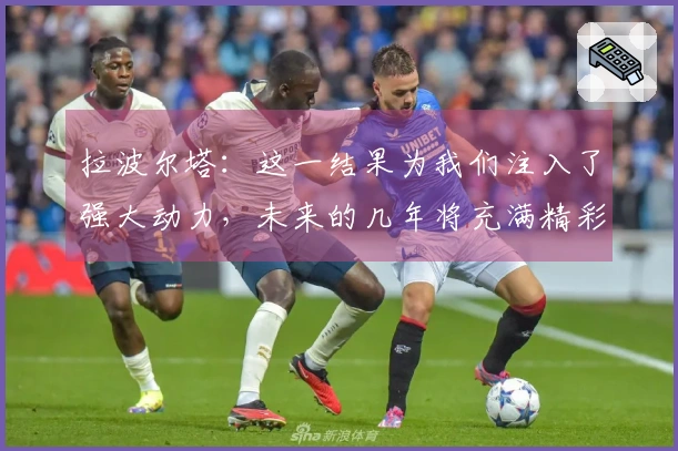 拉波尔塔：这一结果为我们注入了强大动力，未来的几年将充满精彩