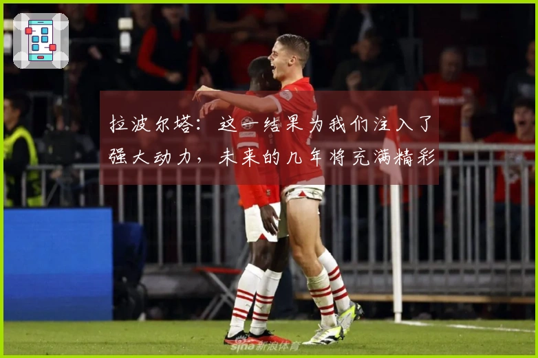 拉波尔塔：这一结果为我们注入了强大动力，未来的几年将充满精彩